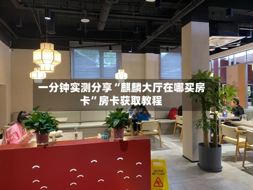 一分钟实测分享“麒麟大厅在哪买房卡”房卡获取教程-第3张图片