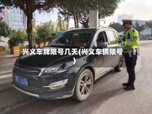 兴义车牌限号几天(兴义车辆限号)-第3张图片