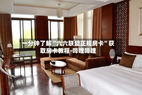 一分钟了解“六六联盟正规房卡”获取房卡教程-哔哩哔哩-第2张图片