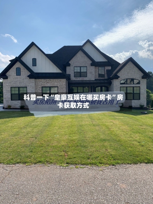 科普一下“皇豪互娱在哪买房卡	”房卡获取方式-第3张图片