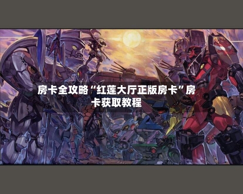 房卡全攻略“红莲大厅正版房卡”房卡获取教程-第3张图片
