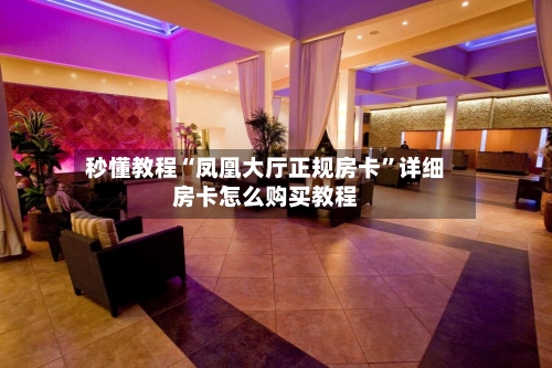 秒懂教程“凤凰大厅正规房卡”详细房卡怎么购买教程-第2张图片