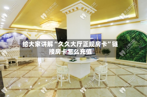 给大家讲解“久久大厅正规房卡”链接房卡怎么充值