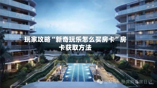 玩家攻略“新奇玩乐怎么买房卡”房卡获取方法