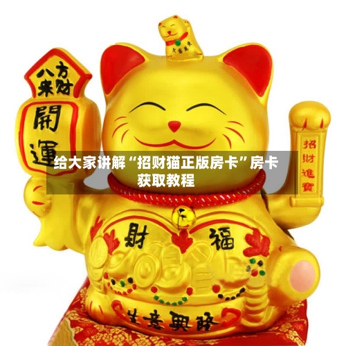 给大家讲解“招财猫正版房卡	”房卡获取教程-第3张图片