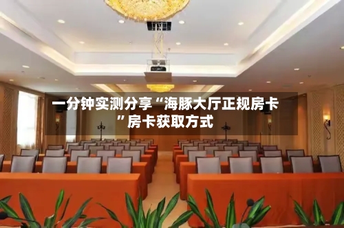 一分钟实测分享“海豚大厅正规房卡”房卡获取方式