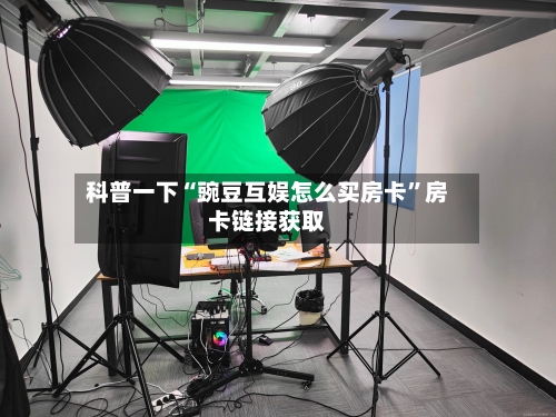 科普一下“豌豆互娱怎么买房卡”房卡链接获取-第2张图片