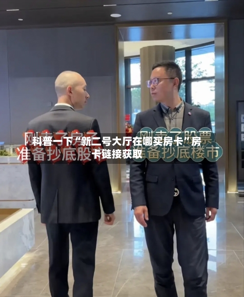 科普一下“新二号大厅在哪买房卡”房卡链接获取-第2张图片