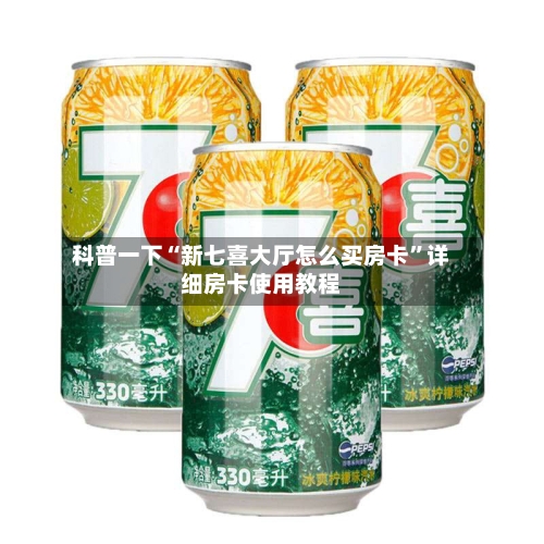 科普一下“新七喜大厅怎么买房卡	”详细房卡使用教程-第2张图片