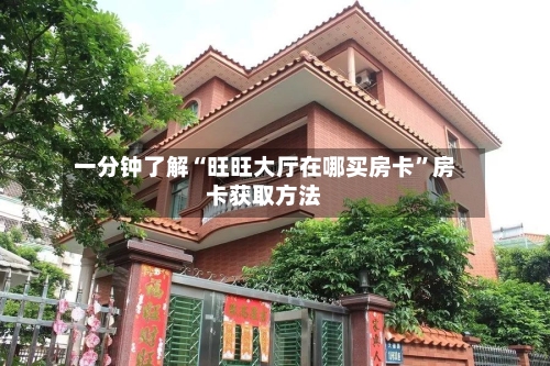 一分钟了解“旺旺大厅在哪买房卡”房卡获取方法