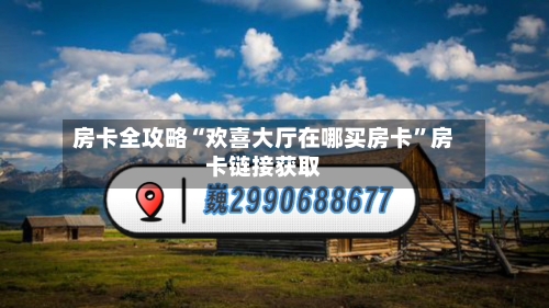 房卡全攻略“欢喜大厅在哪买房卡”房卡链接获取