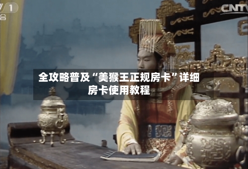 全攻略普及“美猴王正规房卡”详细房卡使用教程-第2张图片