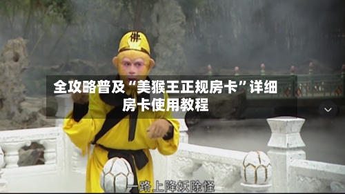 全攻略普及“美猴王正规房卡”详细房卡使用教程-第3张图片
