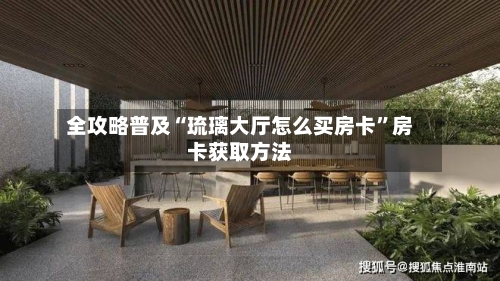 全攻略普及“琉璃大厅怎么买房卡”房卡获取方法