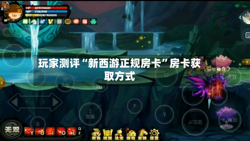 玩家测评“新西游正规房卡”房卡获取方式