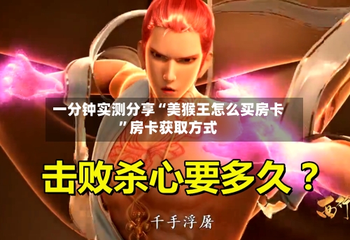 一分钟实测分享“美猴王怎么买房卡	”房卡获取方式-第3张图片