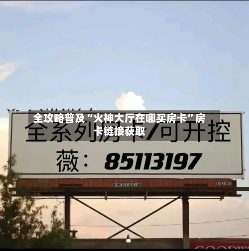 全攻略普及“火神大厅在哪买房卡”房卡链接获取