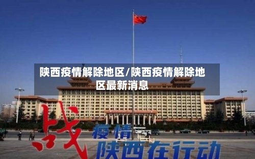 陕西疫情解除地区/陕西疫情解除地区最新消息