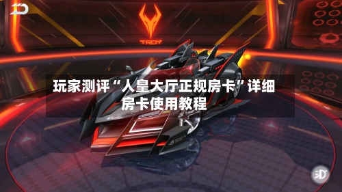 玩家测评“人皇大厅正规房卡”详细房卡使用教程-第2张图片