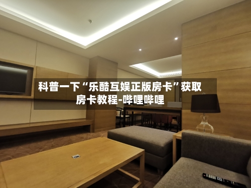 科普一下“乐酷互娱正版房卡”获取房卡教程-哔哩哔哩