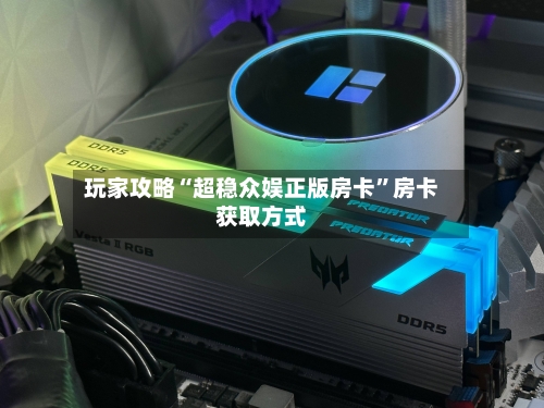 玩家攻略“超稳众娱正版房卡	”房卡获取方式-第2张图片