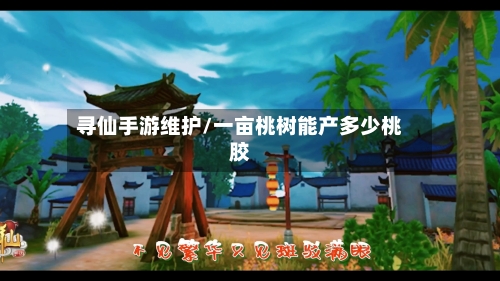 寻仙手游维护/一亩桃树能产多少桃胶-第3张图片