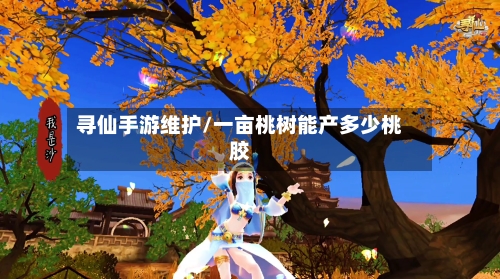 寻仙手游维护/一亩桃树能产多少桃胶-第2张图片