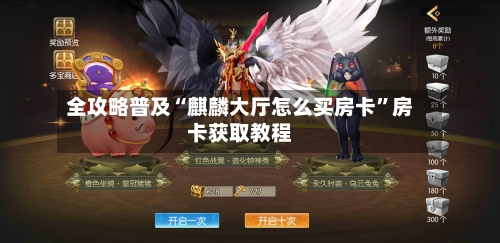 全攻略普及“麒麟大厅怎么买房卡”房卡获取教程-第3张图片
