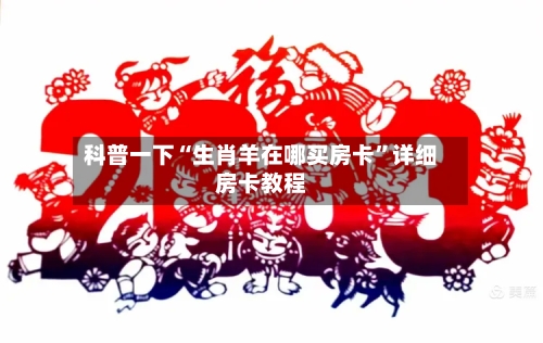 科普一下“生肖羊在哪买房卡”详细房卡教程-第2张图片