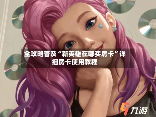 全攻略普及“新英雄在哪买房卡”详细房卡使用教程-第2张图片