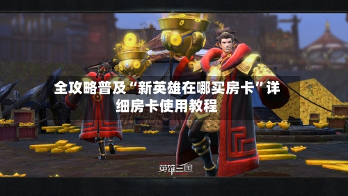 全攻略普及“新英雄在哪买房卡”详细房卡使用教程