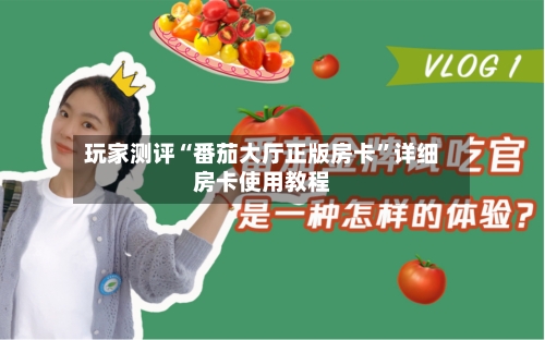 玩家测评“番茄大厅正版房卡	”详细房卡使用教程-第2张图片