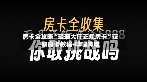 房卡全攻略“琉璃大厅正规房卡”获取房卡教程-哔哩哔哩