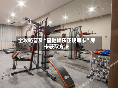 全攻略普及“星驰娱乐正规房卡”房卡获取方法