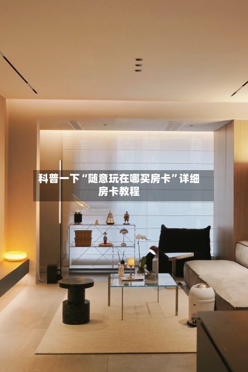 科普一下“随意玩在哪买房卡”详细房卡教程-第2张图片