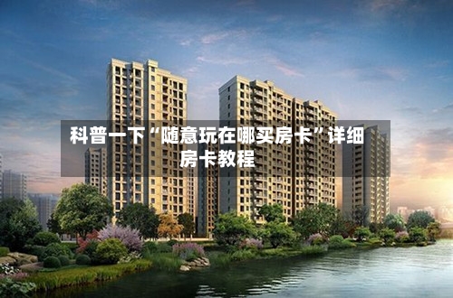 科普一下“随意玩在哪买房卡”详细房卡教程