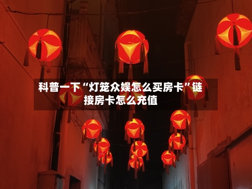 科普一下“灯笼众娱怎么买房卡”链接房卡怎么充值