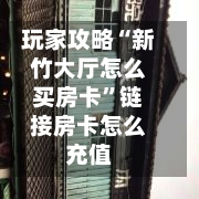 玩家攻略“新竹大厅怎么买房卡	”链接房卡怎么充值-第2张图片