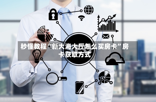 秒懂教程“新大海大厅怎么买房卡”房卡获取方式