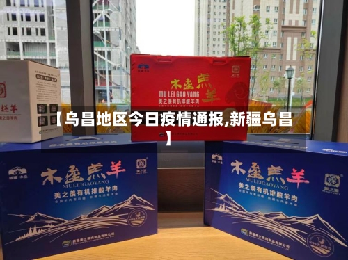 【乌昌地区今日疫情通报,新疆乌昌】