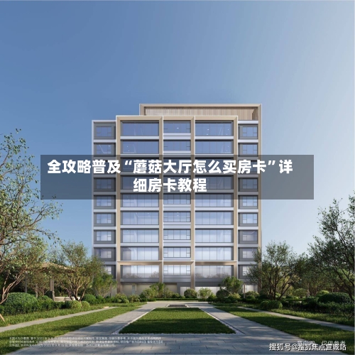 全攻略普及“蘑菇大厅怎么买房卡”详细房卡教程
