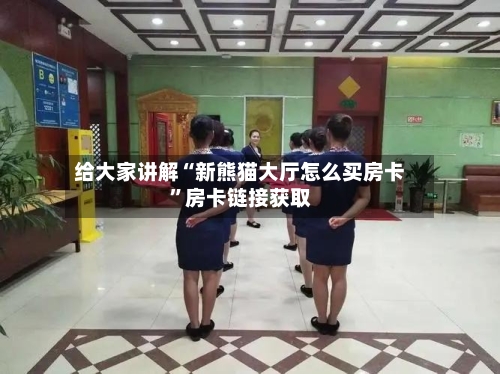 给大家讲解“新熊猫大厅怎么买房卡”房卡链接获取