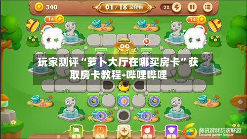 玩家测评“萝卜大厅在哪买房卡”获取房卡教程-哔哩哔哩
