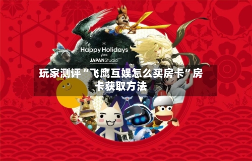 玩家测评“飞鹰互娱怎么买房卡”房卡获取方法
