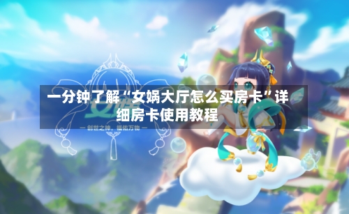 一分钟了解“女娲大厅怎么买房卡	”详细房卡使用教程-第3张图片