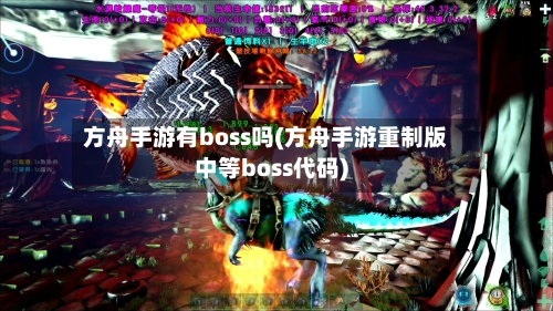 方舟手游有boss吗(方舟手游重制版中等boss代码)-第2张图片