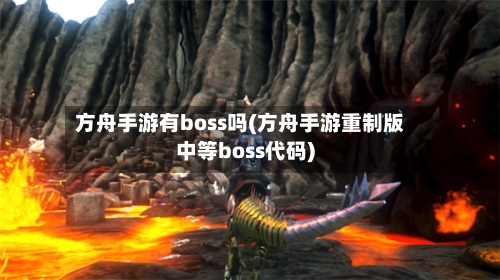方舟手游有boss吗(方舟手游重制版中等boss代码)