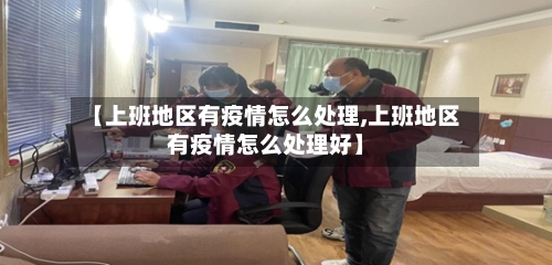 【上班地区有疫情怎么处理,上班地区有疫情怎么处理好】-第2张图片