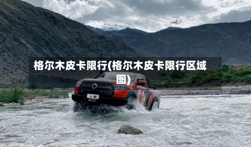 格尔木皮卡限行(格尔木皮卡限行区域图)