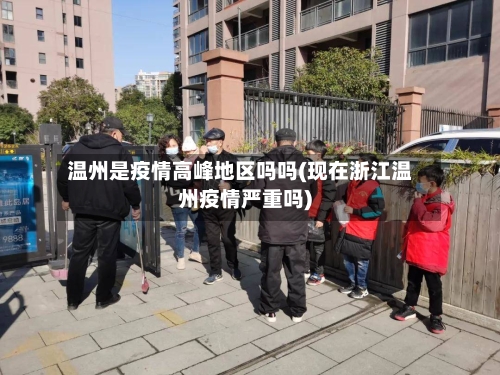 温州是疫情高峰地区吗吗(现在浙江温州疫情严重吗)